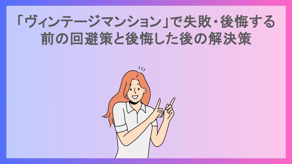 「ヴィンテージマンション」で失敗・後悔する前の回避策と後悔した後の解決策